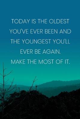 Book cover for Inspirational Quote Notebook - 'Today Is The Oldest You've Ever Been And The Youngest You'll Ever Be Again. Make The Most Of It.'