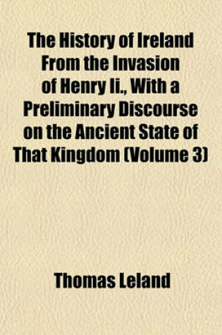 Cover of The History of Ireland from the Invasion of Henry II., with a Preliminary Discourse on the Ancient State of That Kingdom (Volume 3)