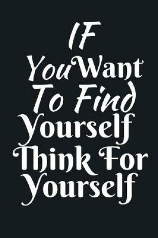 Cover of If You Want To Find Yourself Think For Yourself