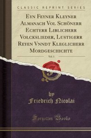Cover of Eyn Feyner Kleyner Almanach Vol Schoenerr Echterr Liblicherr Volckslieder, Lustigerr Reyen Vnndt Kleglicherr Mordgeschichte, Vol. 1 (Classic Reprint)