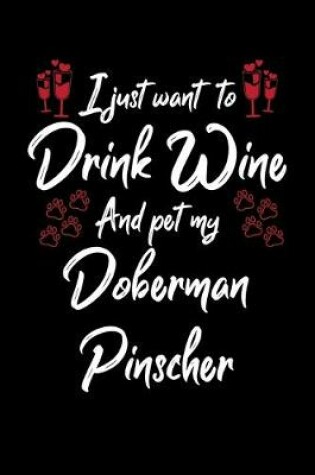 Cover of I Just Wanna Drink Wine And Pet My Doberman Pinscher
