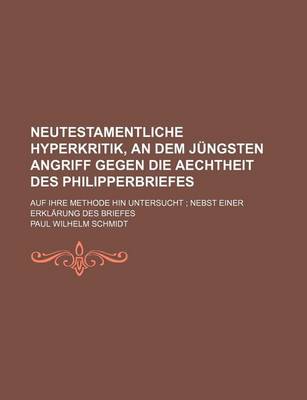 Book cover for Neutestamentliche Hyperkritik, an Dem Jungsten Angriff Gegen Die Aechtheit Des Philipperbriefes; Auf Ihre Methode Hin Untersucht Nebst Einer Erklarung