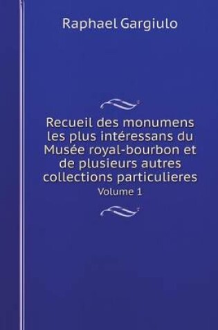 Cover of Recueil des monumens les plus intéressans du Musée royal-bourbon et de plusieurs autres collections particulieres Volume 1