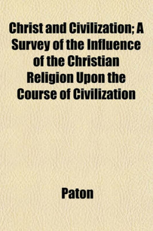 Cover of Christ and Civilization; A Survey of the Influence of the Christian Religion Upon the Course of Civilization