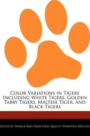 Cover of Color Variations in Tigers Including White Tigers, Golden Tabby Tigers, Maltese Tiger, and Black Tigers