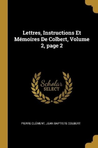 Cover of Lettres, Instructions Et Mémoires De Colbert, Volume 2, page 2