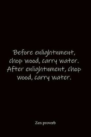Cover of Before enlightnment, chop wood, carry water. After enlightnment, chop wood, carry water. Zen proverb