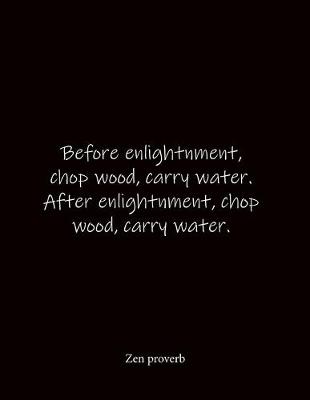Book cover for Before enlightnment, chop wood, carry water. After enlightnment, chop wood, carry water. Zen proverb