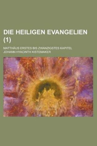 Cover of Die Heiligen Evangelien; Matthaus Erstes Bis Zwanzigstes Kapitel (1 )