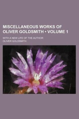 Cover of Miscellaneous Works of Oliver Goldsmith (Volume 1); With a New Life of the Author