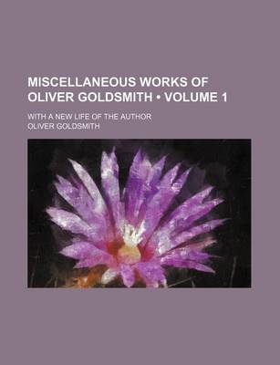 Book cover for Miscellaneous Works of Oliver Goldsmith (Volume 1); With a New Life of the Author