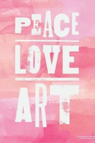 Cover of Peace Love Art, Composition Notebook College Ruled 110 Pages