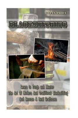 Book cover for Blacksmithing Learn to Forge and Master the Art of Modern and Traditional Blacksmithing and Become a Real Craftsman