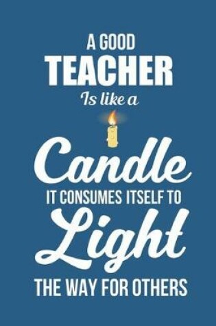 Cover of A good teacher is like a candle it consumes itself to light the way for others