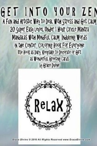 Cover of GET INTO YOUR ZEN A Fun and Artistic WAy to Deal with Stress and Get Calm 20 Super Easy level Under 1 Hour Circle Mantra Mandalas with Mindful Calm Inducing Words in the Center, Coloring Book For Everyone Use Book as Diary, Keepsake to Decorate