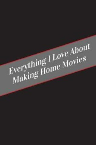 Cover of Everything I Love About Making Home Movies