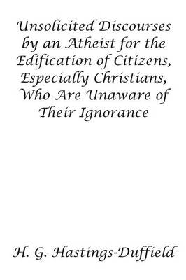 Book cover for Unsolicited Discourses by an Atheist for the Edification of Citizens, Especially Christians, Who Are Unaware of Their Ignorance