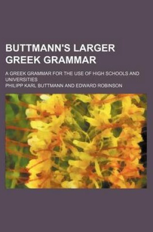 Cover of Buttmann's Larger Greek Grammar; A Greek Grammar for the Use of High Schools and Universities