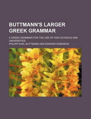 Book cover for Buttmann's Larger Greek Grammar; A Greek Grammar for the Use of High Schools and Universities