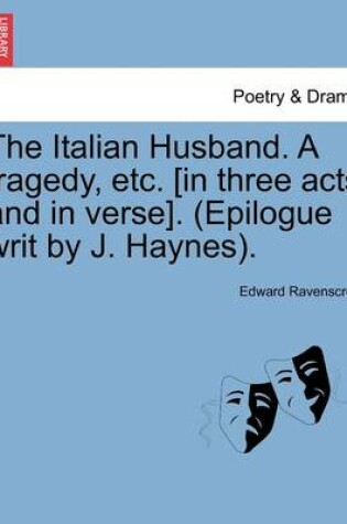 Cover of The Italian Husband. a Tragedy, Etc. [In Three Acts and in Verse]. (Epilogue Writ by J. Haynes).