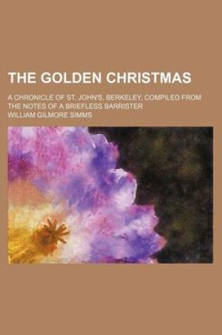 Cover of The Golden Christmas; A Chronicle of St. John's, Berkeley, Compiled from the Notes of a Briefless Barrister