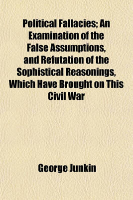Book cover for Political Fallacies; An Examination of the False Assumptions, and Refutation of the Sophistical Reasonings, Which Have Brought on This Civil War