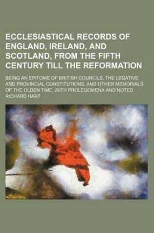 Cover of Ecclesiastical Records of England, Ireland, and Scotland, from the Fifth Century Till the Reformation; Being an Epitome of British Councils, the Legative and Provincial Constitutions, and Other Memorials of the Olden Time, with Prolegomena and Notes