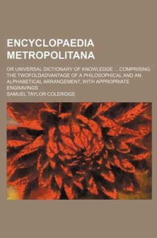 Cover of Encyclopaedia Metropolitana; Or Universal Dictionary of Knowledge Comprising the Twofoldadvantage of a Philosophical and an Alphabetical Arrangement, with Appropriate Engravings