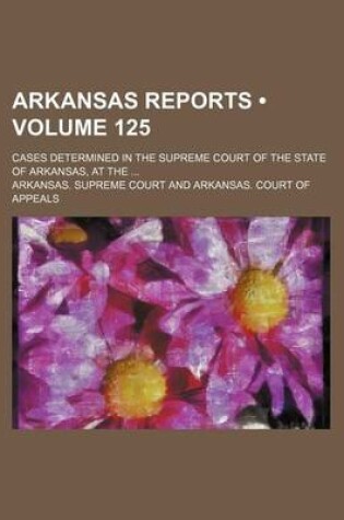 Cover of Arkansas Reports (Volume 125); Cases Determined in the Supreme Court of the State of Arkansas, at the