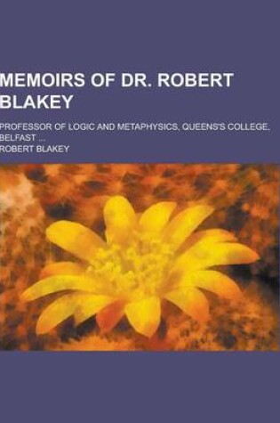 Cover of Memoirs of Dr. Robert Blakey; Professor of Logic and Metaphysics, Queens's College, Belfast ...