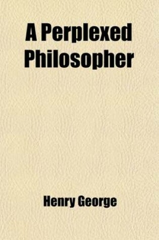 Cover of A Perplexed Philosopher; Being an Examination of Mr. Herbert Spencer's Various Utterances on the Land Question, with Some Incidental Reference to Hi