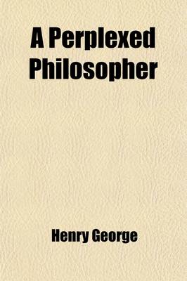Book cover for A Perplexed Philosopher; Being an Examination of Mr. Herbert Spencer's Various Utterances on the Land Question, with Some Incidental Reference to Hi
