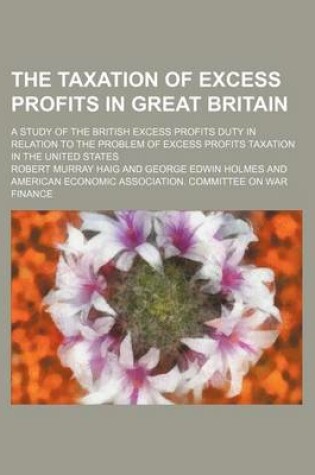 Cover of The Taxation of Excess Profits in Great Britain; A Study of the British Excess Profits Duty in Relation to the Problem of Excess Profits Taxation in the United States