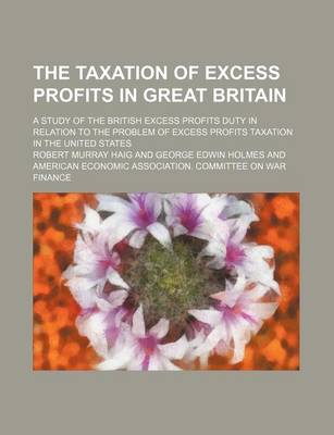 Book cover for The Taxation of Excess Profits in Great Britain; A Study of the British Excess Profits Duty in Relation to the Problem of Excess Profits Taxation in the United States