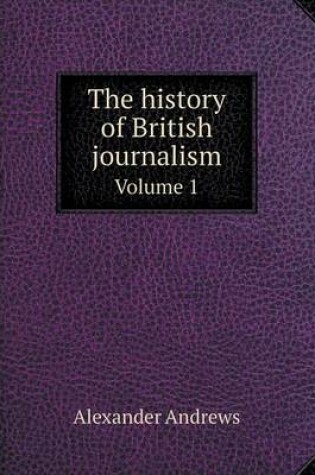 Cover of The history of British journalism Volume 1