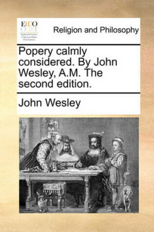 Cover of Popery Calmly Considered. by John Wesley, A.M. the Second Edition.