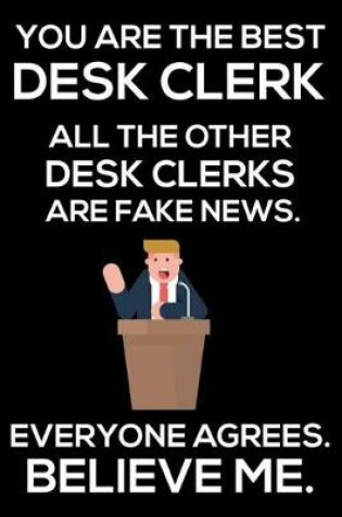 Cover of You Are The Best Desk Clerk All The Other Desk Clerks Are Fake News. Everyone Agrees. Believe Me.