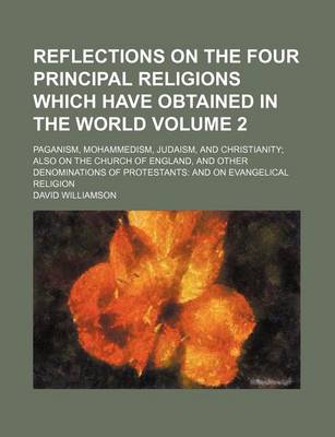 Book cover for Reflections on the Four Principal Religions Which Have Obtained in the World Volume 2; Paganism, Mohammedism, Judaism, and Christianity Also on the Church of England, and Other Denominations of Protestants and on Evangelical Religion