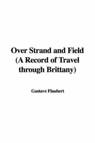 Cover of Over Strand and Field (a Record of Travel Through Brittany)