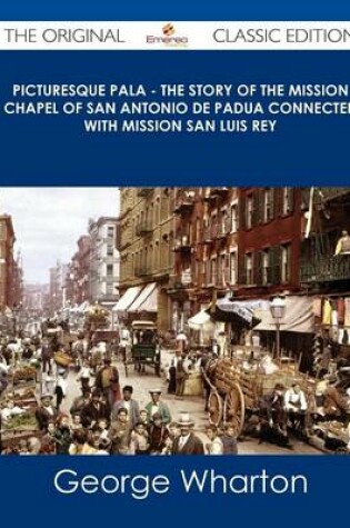 Cover of Picturesque Pala - The Story of the Mission Chapel of San Antonio de Padua Connected with Mission San Luis Rey - The Original Classic Edition