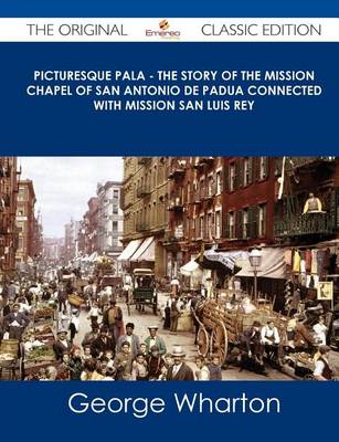 Book cover for Picturesque Pala - The Story of the Mission Chapel of San Antonio de Padua Connected with Mission San Luis Rey - The Original Classic Edition