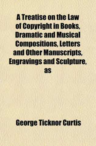 Cover of A Treatise on the Law of Copyright in Books, Dramatic and Musical Compositions, Letters and Other Manuscripts, Engravings and Sculpture, as