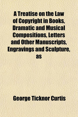 Book cover for A Treatise on the Law of Copyright in Books, Dramatic and Musical Compositions, Letters and Other Manuscripts, Engravings and Sculpture, as