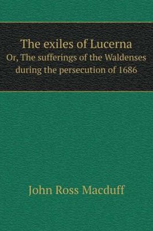 Cover of The exiles of Lucerna Or, The sufferings of the Waldenses during the persecution of 1686