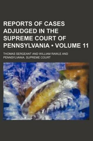 Cover of Reports of Cases Adjudged in the Supreme Court of Pennsylvania (Volume 11 )