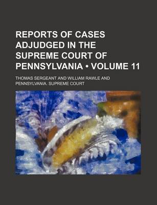 Book cover for Reports of Cases Adjudged in the Supreme Court of Pennsylvania (Volume 11 )