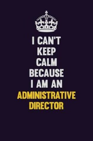 Cover of I can't Keep Calm Because I Am An Administrative Director