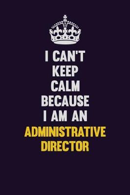 Book cover for I can't Keep Calm Because I Am An Administrative Director