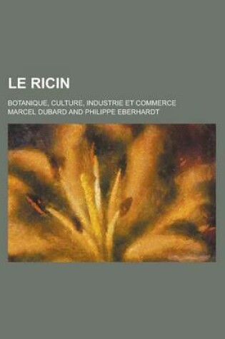 Cover of Le Ricin; Botanique, Culture, Industrie Et Commerce