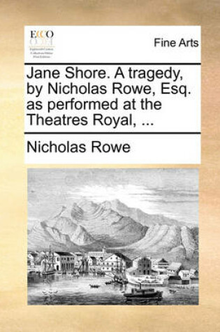 Cover of Jane Shore. a Tragedy, by Nicholas Rowe, Esq. as Performed at the Theatres Royal, ...